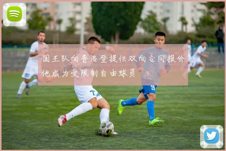 国王队向普洛登提供双向合同报价他成为受限制自由球员