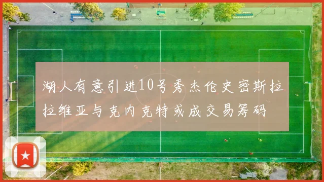湖人有意引进10号秀杰伦史密斯拉拉维亚与克内克特或成交易筹码