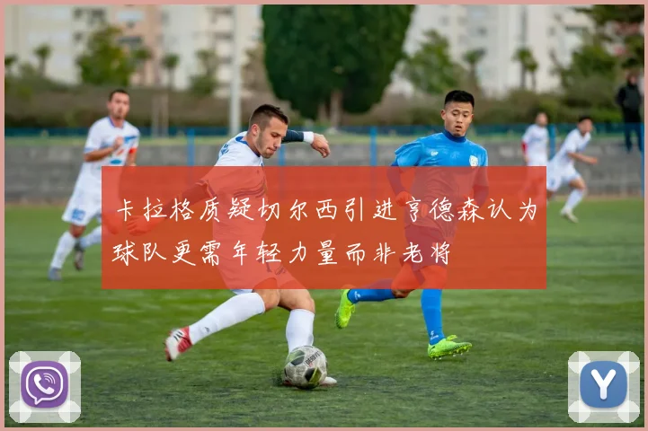 卡拉格质疑切尔西引进亨德森认为球队更需年轻力量而非老将